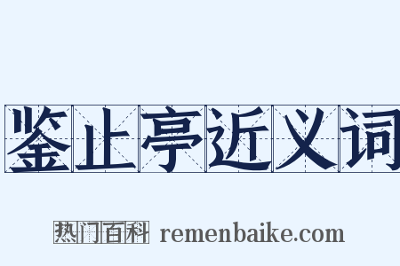 鉴止亭近义词是什么意思的图片